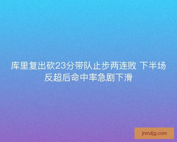 库里复出砍23分带队止步两连败 下半场反超后命中率急剧下滑