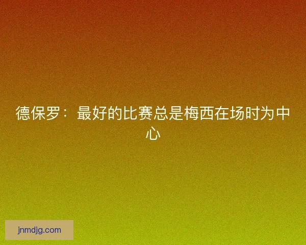 德保罗：最好的比赛总是梅西在场时为中心