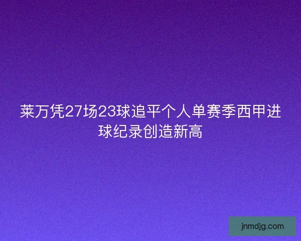 莱万凭27场23球追平个人单赛季西甲进球纪录创造新高