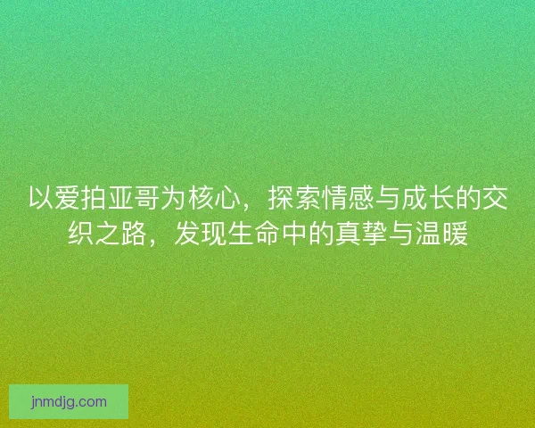 以爱拍亚哥为核心，探索情感与成长的交织之路，发现生命中的真挚与温暖