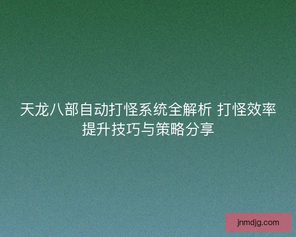 天龙八部自动打怪系统全解析 打怪效率提升技巧与策略分享