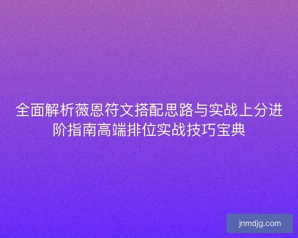 全面解析薇恩符文搭配思路与实战上分进阶指南高端排位实战技巧宝典