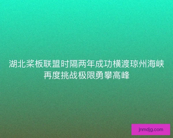湖北桨板联盟时隔两年成功横渡琼州海峡再度挑战极限勇攀高峰