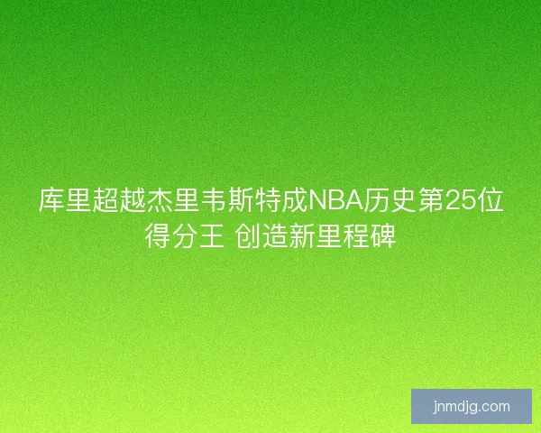库里超越杰里韦斯特成NBA历史第25位得分王 创造新里程碑
